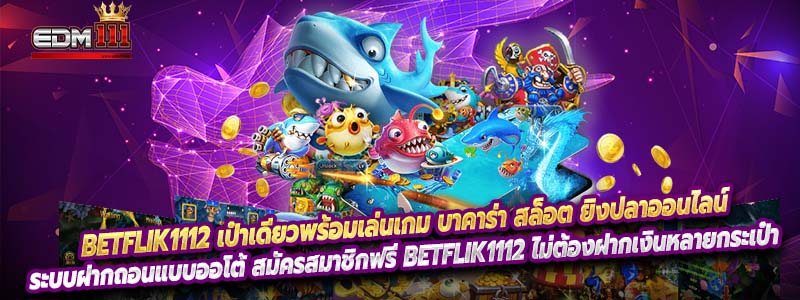 Betflik1112 เป๋าเดียวพร้อมเล่นเกม บาคาร่า สล็อต ยิงปลาออนไลน์