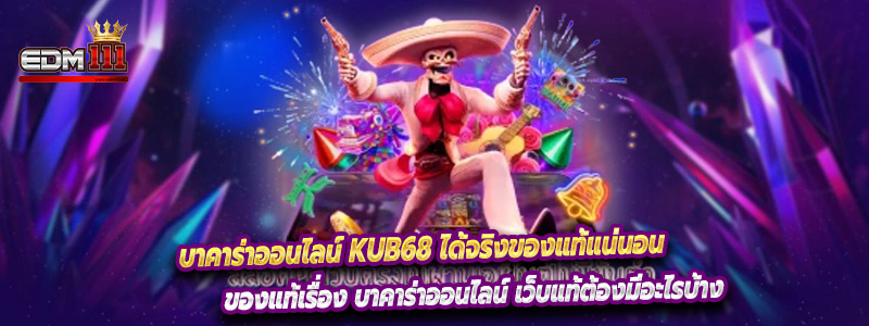 บาคาร่าออนไลน์ Kub68 ได้จริงของแท้แน่นอน