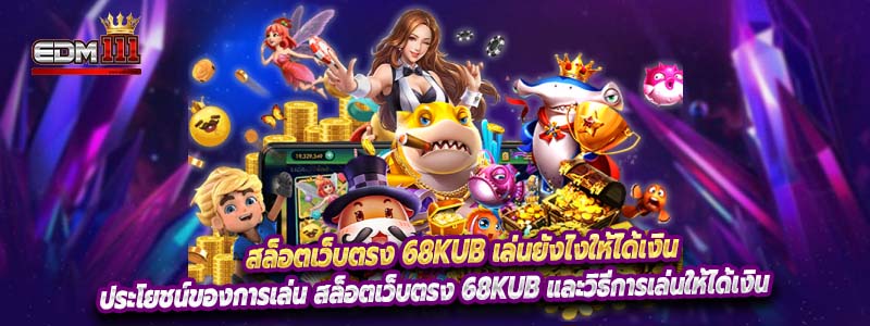 สล็อตเว็บตรง 68kub เล่นยังไงให้ได้เงิน